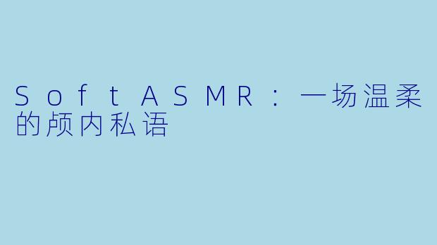 SoftASMR：一场温柔的颅内私语