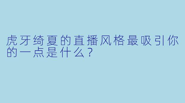 虎牙绮夏的直播风格最吸引你的一点是什么？