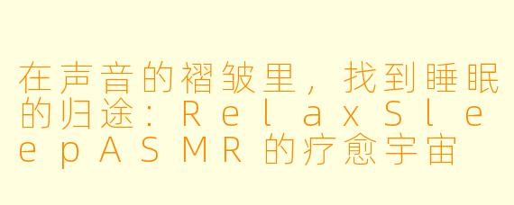 在声音的褶皱里，找到睡眠的归途：RelaxSleepASMR的疗愈宇宙