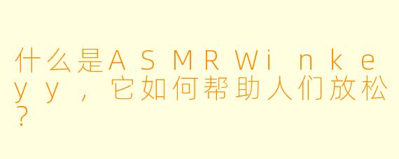 什么是ASMRWinkeyy，它如何帮助人们放松？