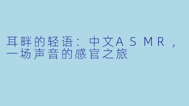 耳畔的轻语：中文ASMR，一场声音的感官之旅