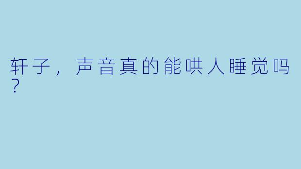 轩子，声音真的能哄人睡觉吗？