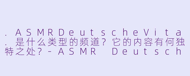 .ASMRDeutscheVita.是什么类型的频道？它的内容有何独特之处？
