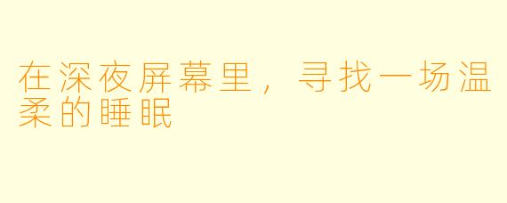 在深夜屏幕里，寻找一场温柔的睡眠