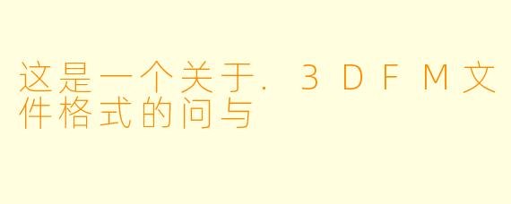 这是一个关于.3DFM文件格式的问与