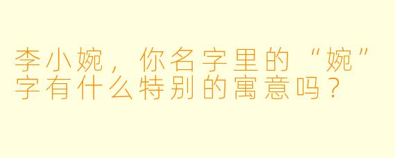 李小婉，你名字里的“婉”字有什么特别的寓意吗？