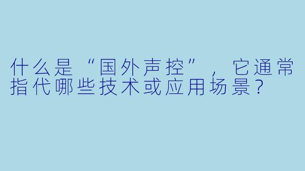 什么是“国外声控”，它通常指代哪些技术或应用场景？