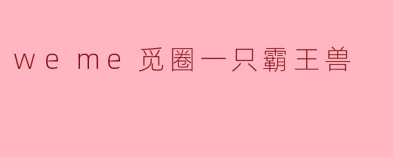 什么是.weme觅圈里的“霸王兽”？