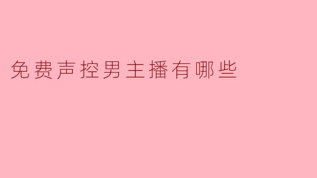 有哪些免费的声控男主播可以推荐？