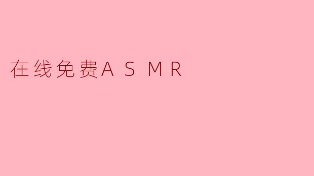 在线免费ASMR：一场触手可及的感官疗愈革命