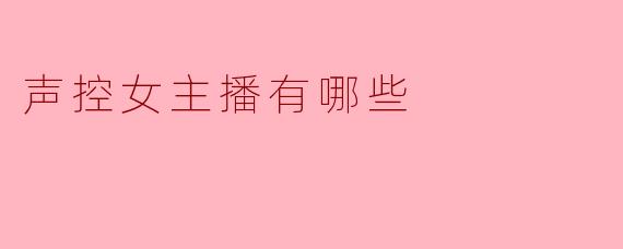 声控主播主要提供哪些类型的直播内容？