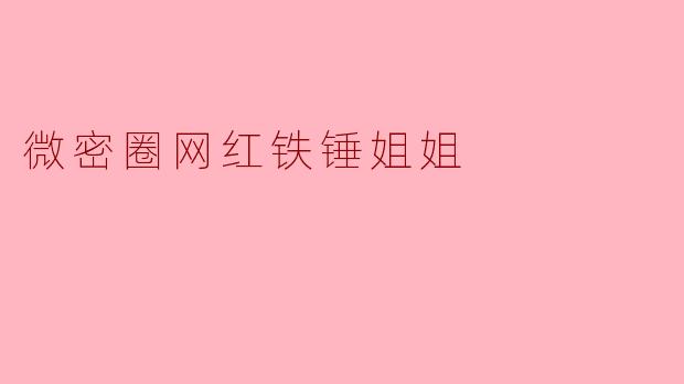 微密圈网红铁锤姐姐