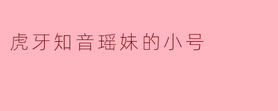 虎牙知音瑶妹的小号有什么特点？