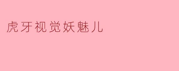 虎牙视觉妖魅儿，你眼中最美的猎物是什么模样？