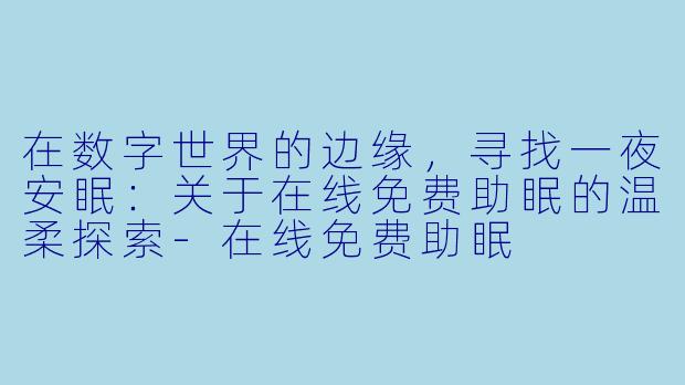 在数字世界的边缘，寻找一夜安眠：关于在线免费助眠的温柔探索
