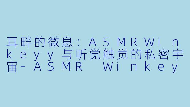 耳畔的微息：ASMRWinkeyy与听觉触觉的私密宇宙