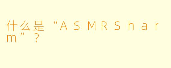 什么是“ASMRSharm”？