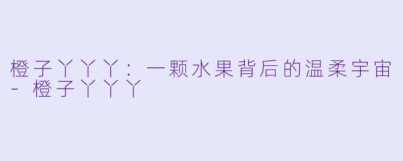 橙子丫丫丫：一颗水果背后的温柔宇宙