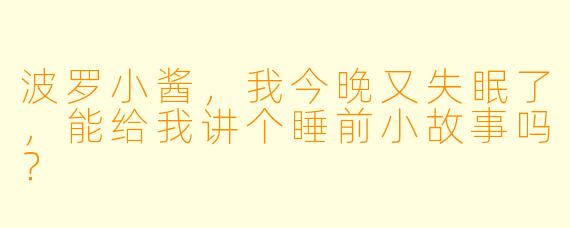 波罗小酱，我今晚又失眠了，能给我讲个睡前小故事吗？