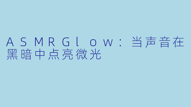 ASMRGlow：当声音在黑暗中点亮微光