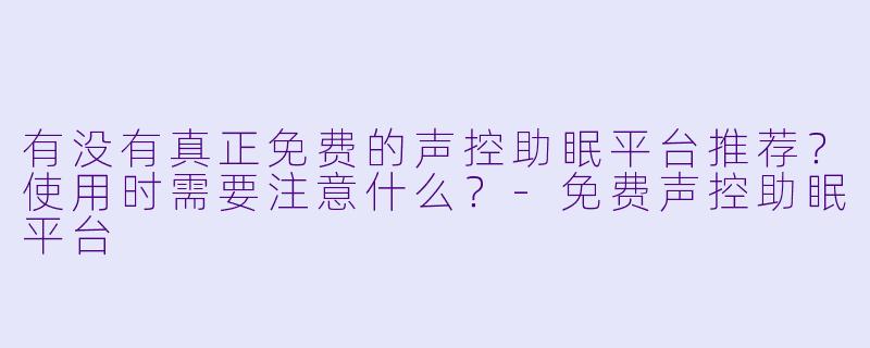 有没有真正免费的声控助眠平台推荐？使用时需要注意什么？
