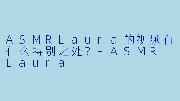 ASMRLaura的视频有什么特别之处？