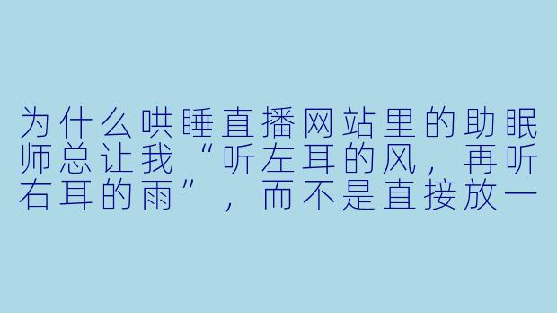 为什么哄睡直播网站里的助眠师总让我“听左耳的风，再听右耳的雨”，而不是直接放一整段下雨声？