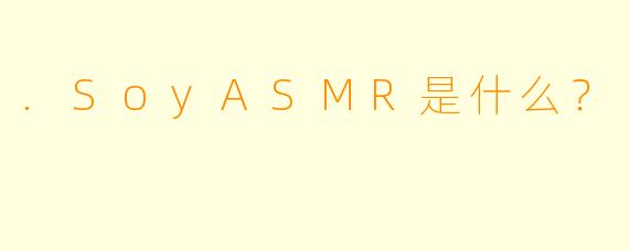 .SoyASMR是什么？