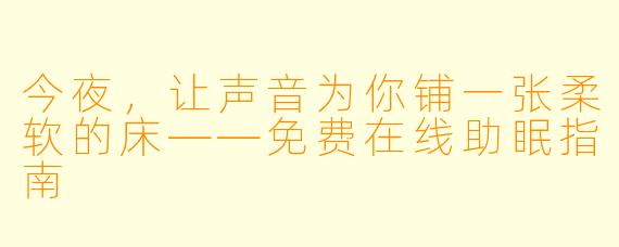 今夜，让声音为你铺一张柔软的床——免费在线助眠指南