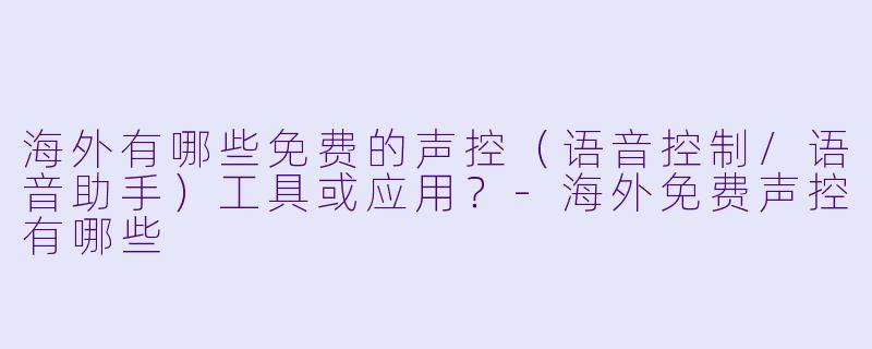 海外有哪些免费的声控（语音控制/语音助手）工具或应用？
