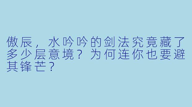 傲辰，水吟吟的剑法究竟藏了多少层意境？为何连你也要避其锋芒？