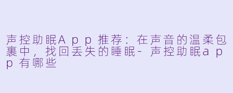 声控助眠App推荐：在声音的温柔包裹中，找回丢失的睡眠