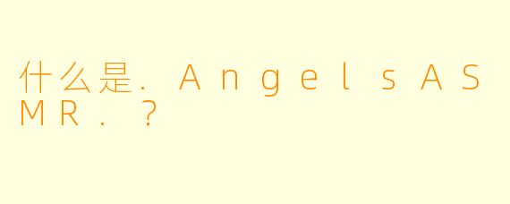 什么是.AngelsASMR.？