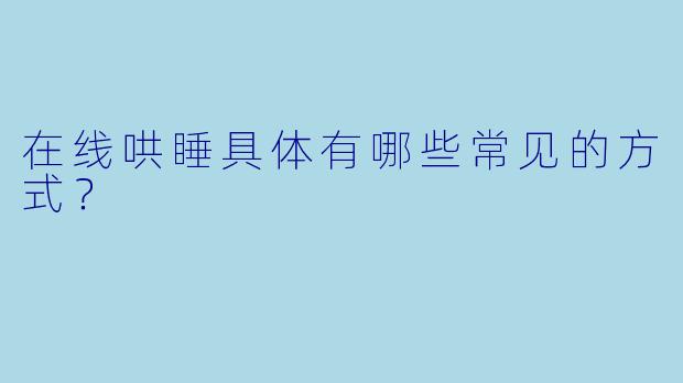在线哄睡具体有哪些常见的方式？