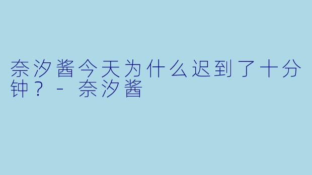 奈汐酱今天为什么迟到了十分钟？