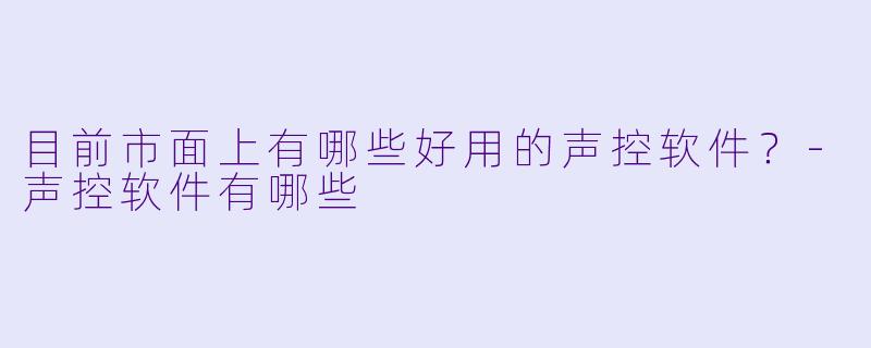 目前市面上有哪些好用的声控软件？