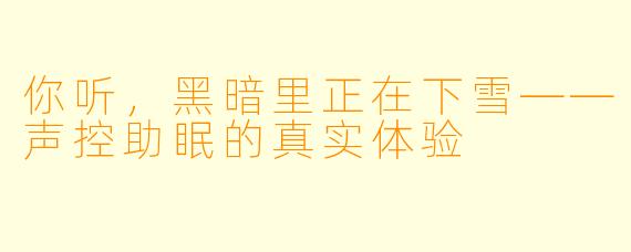 你听，黑暗里正在下雪——声控助眠的真实体验