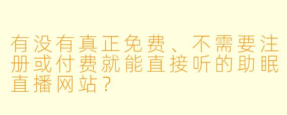 有没有真正免费、不需要注册或付费就能直接听的助眠直播网站？