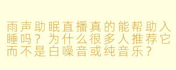 雨声助眠直播真的能帮助入睡吗？为什么很多人推荐它而不是白噪音或纯音乐？
