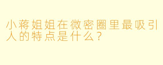 小蒋姐姐在微密圈里最吸引人的特点是什么？