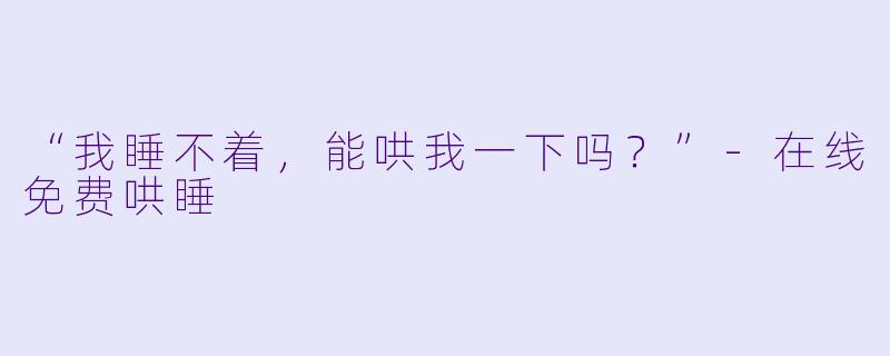 “我睡不着，能哄我一下吗？”
