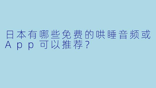日本有哪些免费的哄睡音频或App可以推荐？
