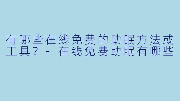 有哪些在线免费的助眠方法或工具？