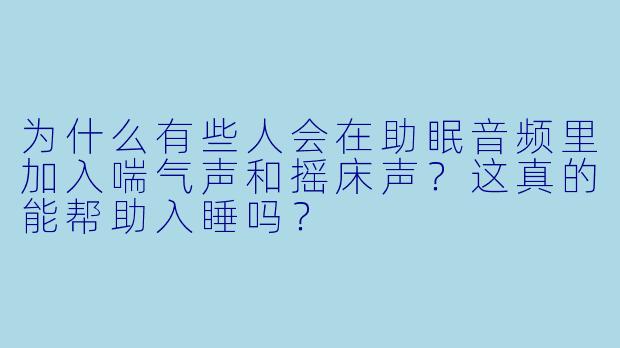 为什么有些人会在助眠音频里加入喘气声和摇床声？这真的能帮助入睡吗？