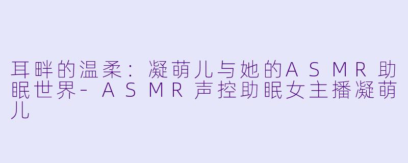 耳畔的温柔：凝萌儿与她的ASMR助眠世界