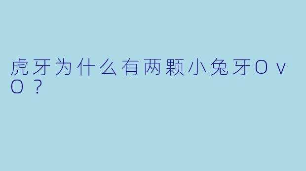 虎牙为什么有两颗小兔牙OvO？