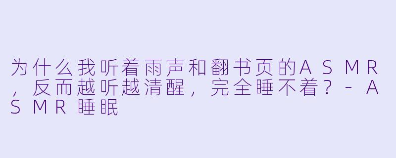 为什么我听着雨声和翻书页的ASMR，反而越听越清醒，完全睡不着？