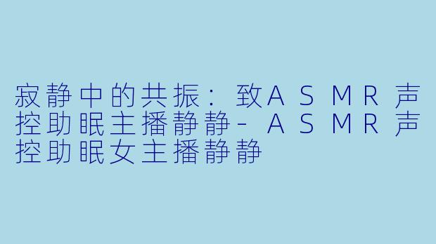 寂静中的共振：致ASMR声控助眠主播静静