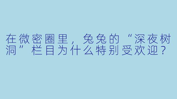 在微密圈里，兔兔的“深夜树洞”栏目为什么特别受欢迎？