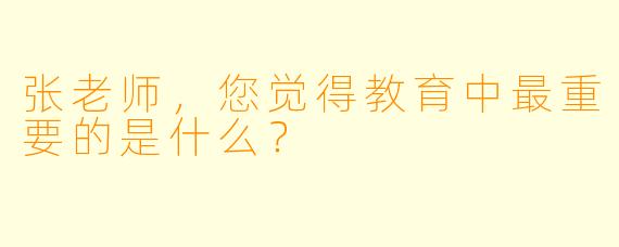 张老师，您觉得教育中最重要的是什么？